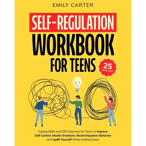 Self-Regulation Workbook for Teens: Coping Skills and CBT Exercises for Teens to Improve Self-Control, Master Emotions, Resist Impulsive Behavior and