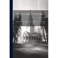 William Tyndale: A Biography: A Contribution to the Early History of the English Bible