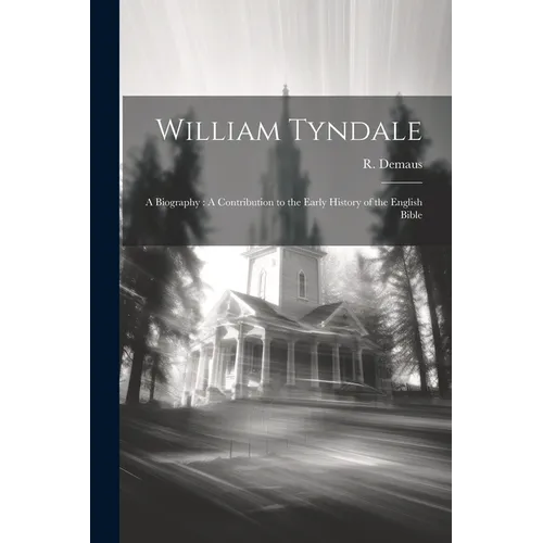 William Tyndale: A Biography: A Contribution to the Early History of the English Bible