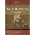 True to the Old Flag: A Tale of the American War of Independence