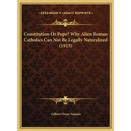 Constitution Or Pope? Why Alien Roman Catholics Can Not Be Legally Naturalized (1915)