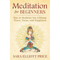 Meditation for Beginners: How to Meditate for Lifelong Peace, Focus and Happiness