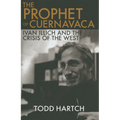 Prophet of Cuernavaca: Ivan Illich and the Crisis of the West