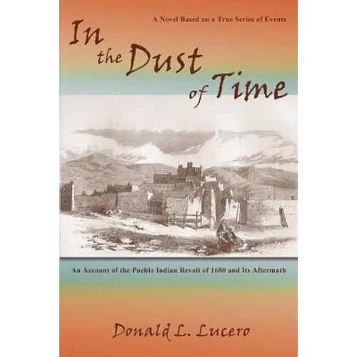 In the Dust of Time: A Novel Based on a True Series of Events: An Account of the Pueblo Indian Revolt of 1680 and Its Aftermath