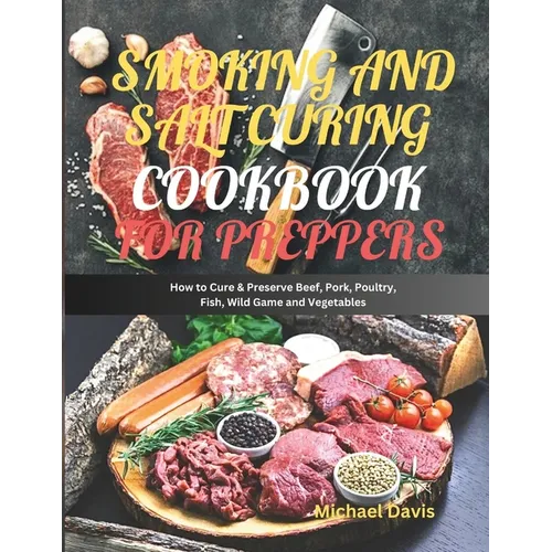 Smoking and Salt Curing Cookbook for Preppers: How to Cure & Preserve Beef, Pork, Poultry, Fish, Wild Game and Vegetables