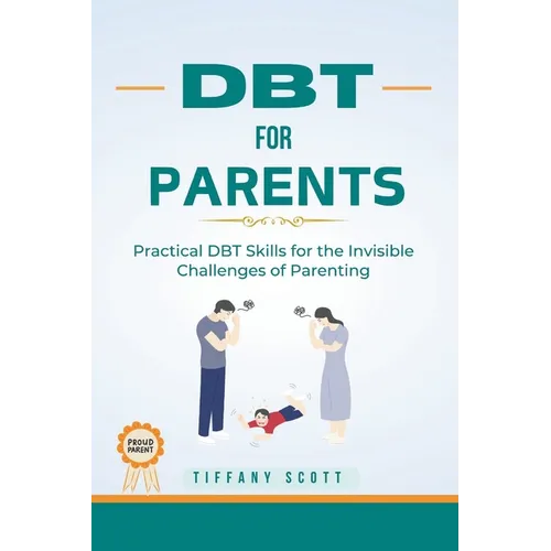 Dbt for Parents: Practical DBT Skills For The Invisible Challenges Of Parenting