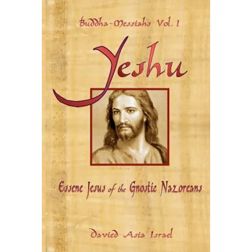 Buddha-Messiahs: Yeshu, Essene Jesus of the Gnostic Nazoreans