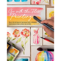 Go with the Flow Painting: Step-By-Step Techniques for Spontaneous Effects in Watercolor - Create Expressive Flowers, Animals, Food, and More
