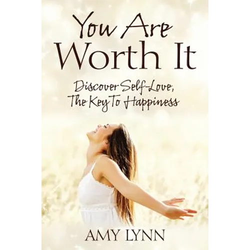 You Are Worth It: Discover Self-Love, The Key To Happiness
