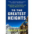To the Greatest Heights: Facing Danger, Finding Humility, and Climbing a Mountain of Truth: A Memoir