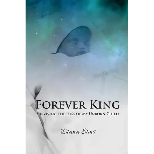 Forever King: Surviving the loss of my unborn child
