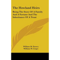 The Howland Heirs: Being The Story Of A Family And A Fortune And The Inheritance Of A Trust