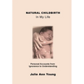 NATURAL CHILDBIRTH In My Life: Personal Accounts from Ignorance to Understanding