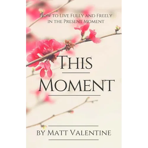 This Moment: How to Live Fully and Freely in the Present Moment