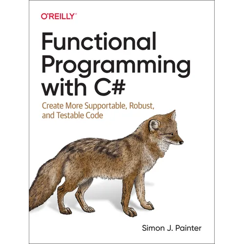 Functional Programming with C#: Create More Supportable, Robust, and Testable Code