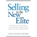 Selling to the New Elite: Discover the Secret to Winning Over Your Wealthiest Prospects