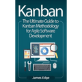 Kanban: The Ultimate Guide to Kanban Methodology for Agile Software Development
