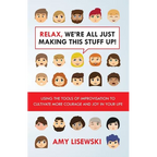 Relax, We're All Just Making This Stuff Up!: Using the tools of improvisation to cultivate more courage and joy in your life