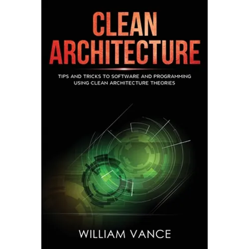 Clean Architecture: Tips and Tricks to Software and Programming Using Clean Architecture Theories