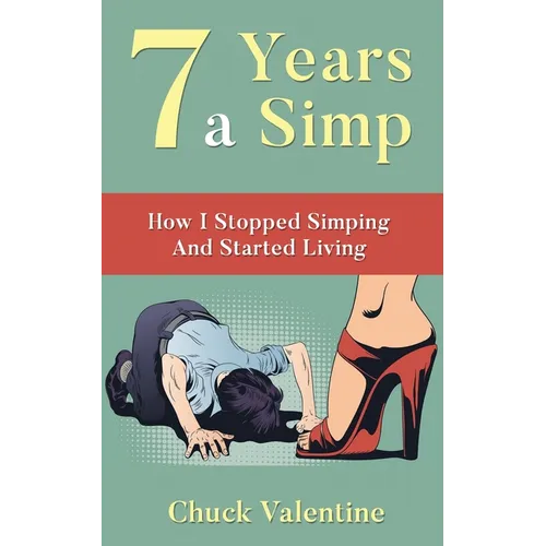 Seven Years A Simp: How I Stopped Simping And Started Living