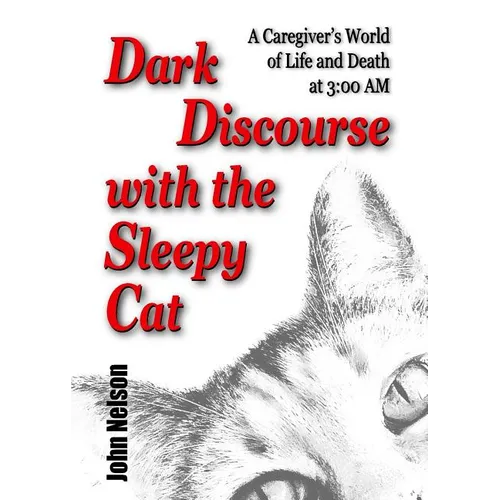 Dark Discourse with the Sleepy Cat: A Caregiver's World of Life and Death at 3:00 AM