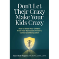 Don't Let Their Crazy Make Your Kids Crazy: How to Shield Your Children from Their Narcissistic Parent's Control and Manipulation
