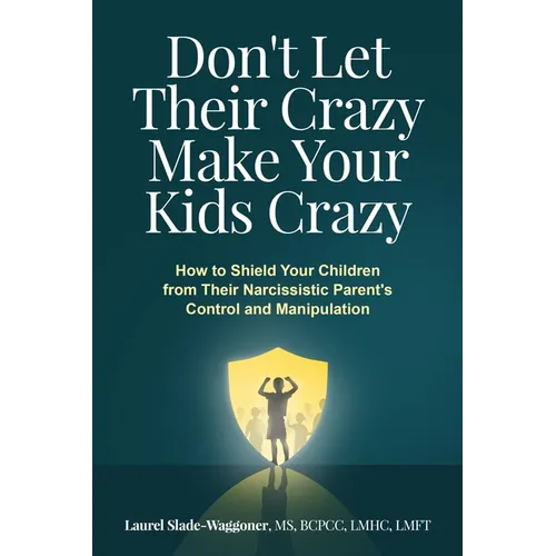 Don't Let Their Crazy Make Your Kids Crazy: How to Shield Your Children from Their Narcissistic Parent's Control and Manipulation