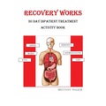 Recovery Works: 30 Day Inpatient Treatment Activity Book