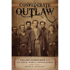 Confederate Outlaw: Champ Ferguson and the Civil War in Appalachia