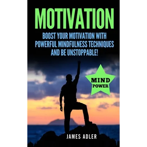 Motivation: Boost Your Motivation with Powerful Mindfulness Techniques and Be Unstoppable