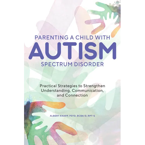 Parenting a Child with Autism Spectrum Disorder: Practical Strategies to Strengthen Understanding, Communication, and Connection