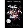 Memoir of a Mangled Mind: How Concealing My Dissociative Identity Disorder Unleashed Multiple Personalities