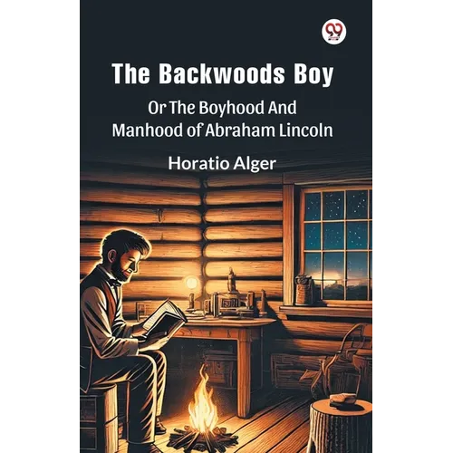 The Backwoods Boy Or The Boyhood And Manhood Of Abraham Lincoln
