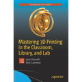 Mastering 3D Printing in the Classroom, Library, and Lab