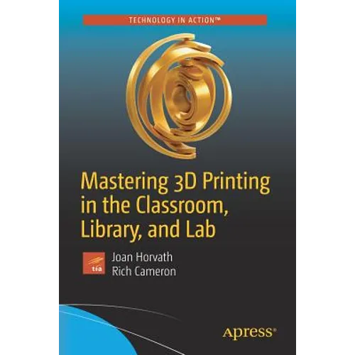 Mastering 3D Printing in the Classroom, Library, and Lab