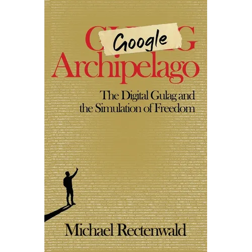 Google Archipelago: The Digital Gulag and the Simulation of Freedom