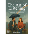 The Art of Listening: How to Improve Communication, Build Relationships, and Achieve Success
