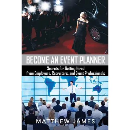 Become an Event Planner: Secrets for Getting Hired from Employers, Recruiters, and Event Professionals