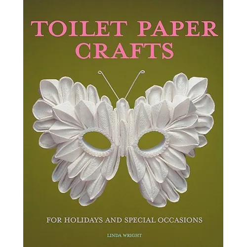 Toilet Paper Crafts for Holidays and Special Occasions: 60 Papercraft, Sewing, Origami and Kanzashi Projects