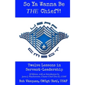 So Ya Wanna Be THE Chief?!: Twelve Lessons in Servant-Leadership