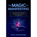 The Magic of Manifesting: 15 Advanced Techniques to Attract Your Best Life, Even If You Think It's Impossible Now