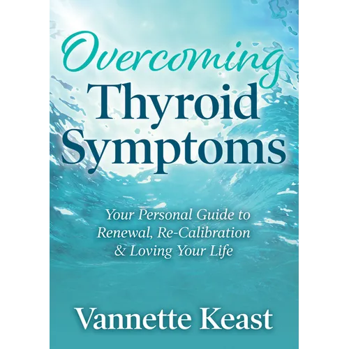 Overcoming Thyroid Symptoms: Your Personal Guide to Renewal, Re-Calibration & Loving Your Life