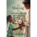 The Making of a Good Man: Lessons in Life and Integrity