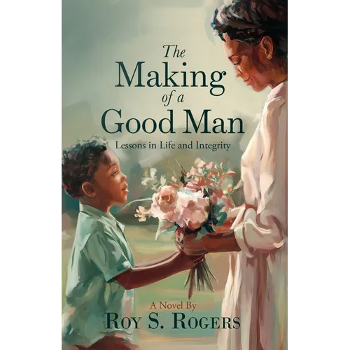 The Making of a Good Man: Lessons in Life and Integrity