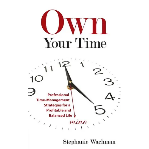 Own Your time: Professional Time-Management Strategies for a Profitable and Balanced Life