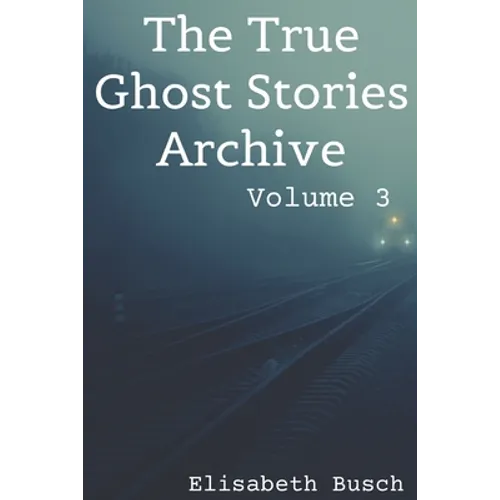 The True Ghost Stories Archive: Volume 3: 50 Uncanny and Unusual Tales