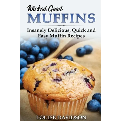 Wicked Good Muffins: Insanely Delicious, Quick, and Easy Muffin Recipes