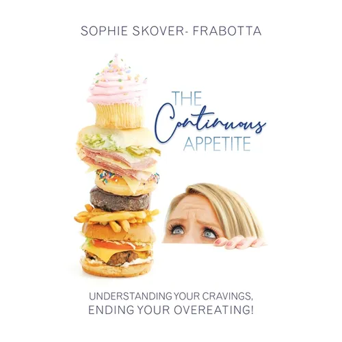 The Continuous Appetite: Understanding Your Cravings, Ending Your Overeating!