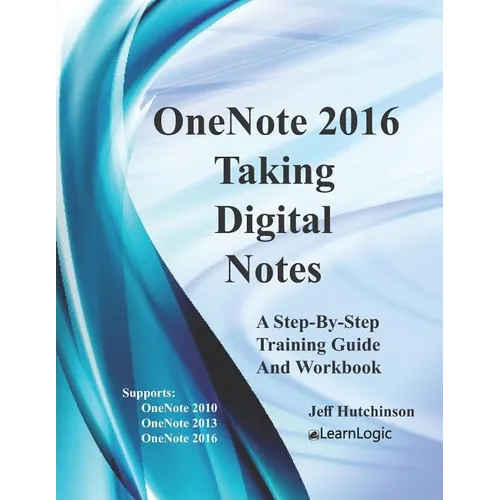 OneNote 2016 - Taking Digital Notes: Supports OneNote 2010, 2013, and 2016