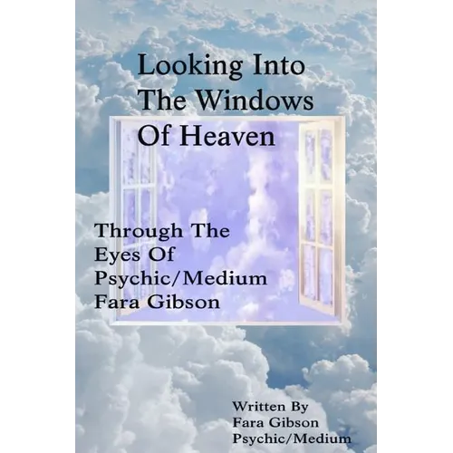 Looking Into The Windows Of Heaven: Through The Eyes Of Psychic Medium Fara Gibson